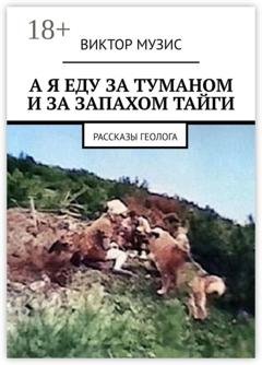 Обложка книги «А я еду за туманом и за запахом тайги. Рассказы геолога» — Виктор Музис
