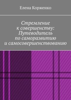 Обложка книги «Стремление к совершенству: путеводитель по саморазвитию и самосовершенствованию» — Елена Александровна Корженко