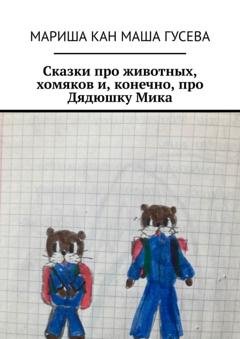 Обложка книги «Сказки про животных, хомяков и, конечно, про Дядюшку Мика» — Мариша Кан