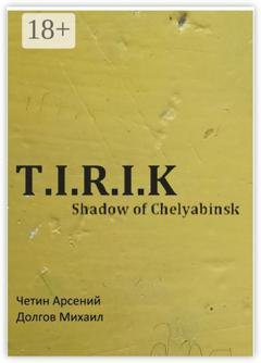 Обложка книги «T.I.R.I.K.: Shadow of Chelyabinsk» — Арсений Александрович Четин