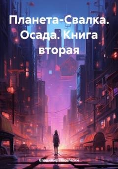 Обложка книги «Планета-Свалка. Осада. Книга вторая» — Владимир Геннадьевич Поселягин