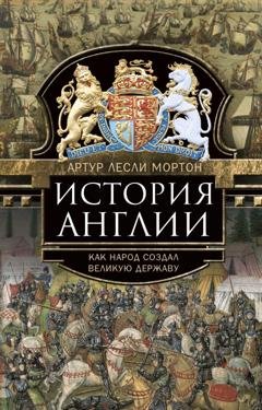 Обложка книги «История Англии. Как народ создал великую державу» — Артур Лесли Мортон