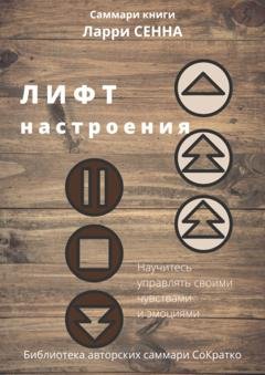Обложка книги «Саммари книги Ларри Сенна «Лифт настроения. Научитесь управлять своими чувствами и эмоциями»» — Полина Крупышева