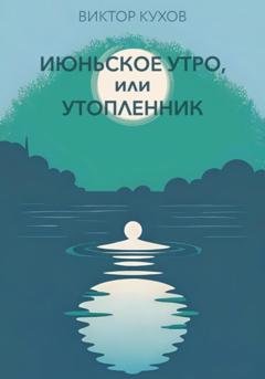 Обложка книги «Июньское утро, или Утопленник» — Виктор Кухов