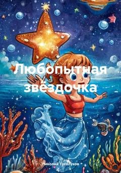 Обложка книги «Любопытная звёздочка» — Николай Анатольевич Туголуков