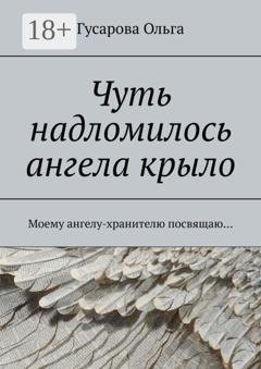 Обложка книги «Чуть надломилось ангела крыло. Моему ангелу-хранителю посвящаю…» — Гусарова Ольга