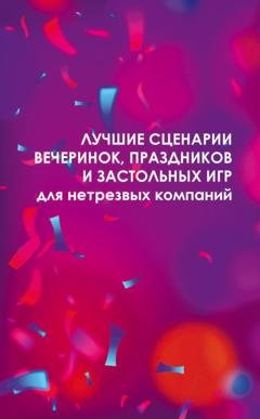 Обложка книги «Лучшие сценарии вечеринок, праздников и застольных игр для нетрезвых компаний» — Группа авторов