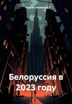 Обложка книги «Белоруссия в 2023 году» — Андрей Тихомиров