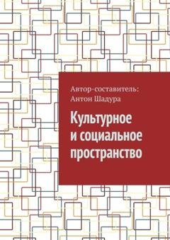 Обложка книги «Культурное и социальное пространство» — Антон Анатольевич Шадура