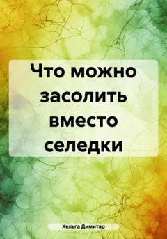 Обложка книги «Что можно засолить вместо селедки» — Хельга Димитар
