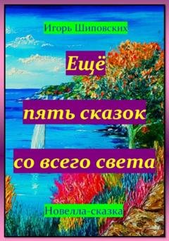 Обложка книги «Ещё пять сказок со всего света» — Игорь Дасиевич Шиповских