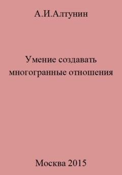 Обложка книги «Умение создавать многогранные отношения» — Александр Иванович Алтунин