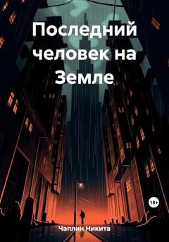 Обложка книги «Последний человек на Земле» — Никита Чаплин
