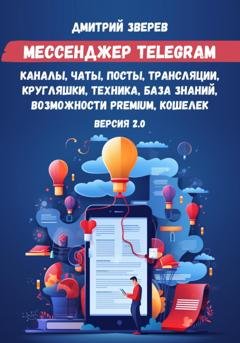 Обложка книги «Мессенджер Telegram – каналы, чаты, посты, трансляции, кругляшки, техника, база знаний, возможности Premium, кошелек. Версия 2.0» — Дмитрий Зверев