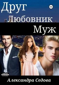 Обложка книги «Друг. Любовник. Муж» — Александра Сергеевна Седова