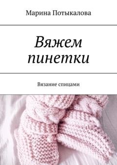 Обложка книги «Вяжем пинетки. Вязание спицами» — Марина Потыкалова