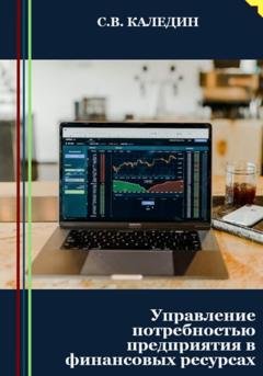 Обложка книги «Управление потребностью предприятия в финансовых ресурсах» — Сергей Каледин