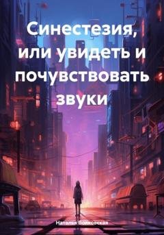 Обложка книги «Синестезия, или увидеть и почувствовать звуки» — Наталья Вячеславовна Волковская