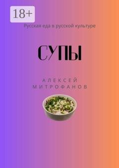 Обложка книги «Супы. Русская еда в русской культуре» — Алексей Митрофанов
