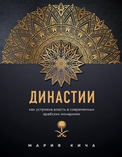 Обложка книги «Династии. Как устроена власть в современных арабских монархиях» — Мария Кича