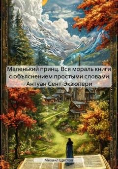 Обложка книги «Маленький принц. Вся мораль книги с объяснением простыми словами. Антуан Сент-Экзюпери» — Михаил Щеглов