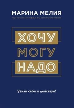 Обложка книги «Хочу – Mогу – Надо. Узнай себя и действуй!» — Марина Мелия