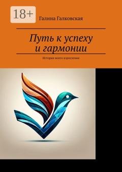 Обложка книги «Путь к успеху и гармонии. История моего взросления» — Галина Галковская