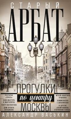 Обложка книги «Старый Арбат. Прогулки по центру Москвы» — Александр Васькин