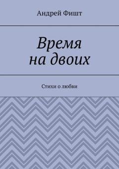 Обложка книги «Время на двоих. Стихи о любви» — Андрей Фишт