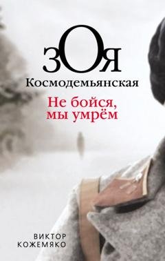 Обложка книги «Зоя Космодемьянская. Не бойся, мы умрем» — Виктор Кожемяко