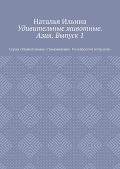 Обложка книги «Удивительные животные. Азия. Выпуск 1. Серия «Удивительное страноведение. Калейдоскоп вопросов»» — Наталья Ильина
