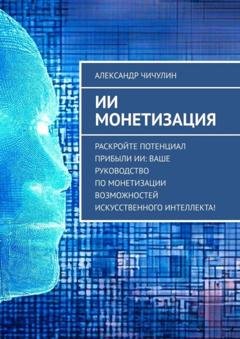 Обложка книги «ИИ монетизация» — Александр Чичулин