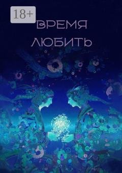Обложка книги «Время любить. Сборник рассказов и стихов» — Елена Ахматова