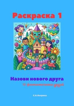 Обложка книги «Раскраска 1. Назови нового друга. 10 фантастических друзей» — Светлана Анатольевна Аверина