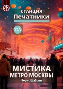 Обложка книги «Станция Печатники 11А. Мистика метро Москвы» — Борис Шабрин
