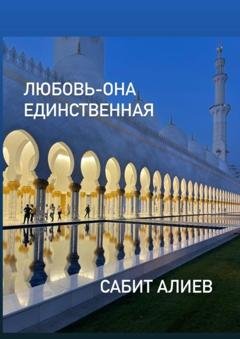 Обложка книги «Любовь – она единственная» — Сабит Алиев