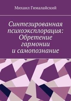 Обложка книги «Синтезированная психоэксплорация: Обретение гармонии и самопознание» — Михаил Гималайский