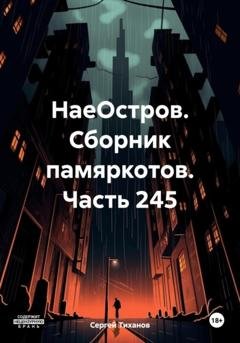 Обложка книги «НаеОстров. Сборник памяркотов. Часть 245» — Сергей Ефимович Тиханов