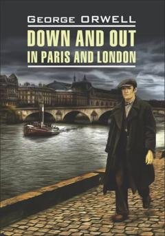 Обложка книги «Фунты лиха в Париже и Лондоне / Down and Out in Paris and London. Книга для чтения на английском языке» — Джордж Оруэлл