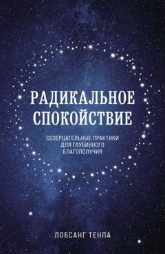 Обложка книги «Радикальное спокойствие. Созерцательные практики для глубинного благополучия» — Лобсанг Тенпа