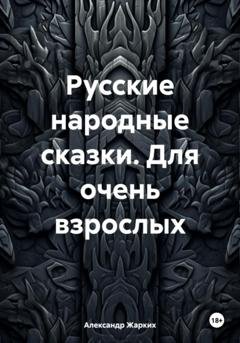 Обложка книги «Русские народные сказки. Для очень взрослых» — Александр Жарких