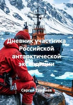 Обложка книги «Дневник участника Российской антарктической экспедиции» — Сергей Борисович Тамбиев