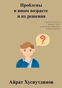 Обложка книги «Проблемы в юном возрасте и их решения» — Айрат Хуснутдинов
