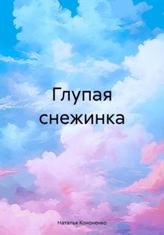 Обложка книги «Глупая снежинка» — Наталья Кононенко