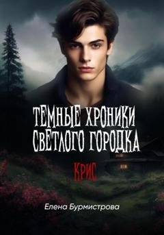 Обложка книги «Темные хроники светлого городка. Крис» — Елена Валерьевна Бурмистрова
