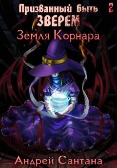 Обложка книги «Призванный быть зверем. Книга вторая. Земля Корнара» — Андрей Сантана