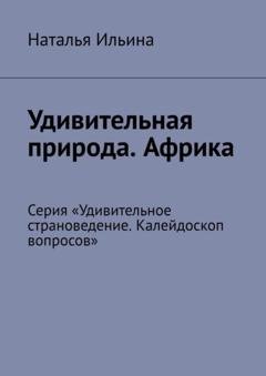 Обложка книги «Удивительная природа. Африка. Серия «Удивительное страноведение. Калейдоскоп вопросов»» — Наталья Ильина