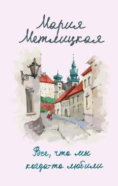 Обложка книги «Все, что мы когда-то любили» — Мария Метлицкая