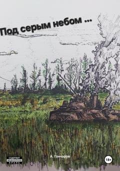 Обложка книги «Под серым небом … войны» — Алексей Гончаров