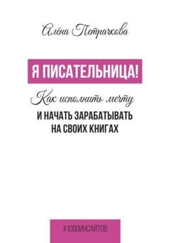 Обложка книги «Я писательница! Как исполнить мечту и начать зарабатывать на своих книгах» — Алёна Петрачкова